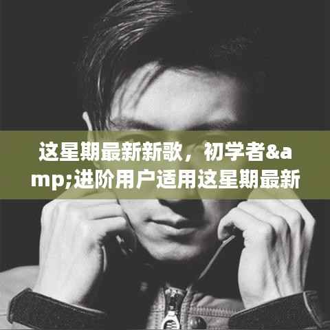 本周最新歌曲探索之旅,适合初学者与进阶用户的音乐鉴赏指南