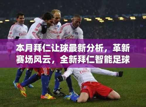 本月拜仁让球最新分析,革新赛场风云,全新智能足球分析系统亮相!
