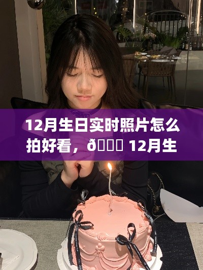🎂十二月生日拍摄指南,实时照片拍出绝美艺术感📸