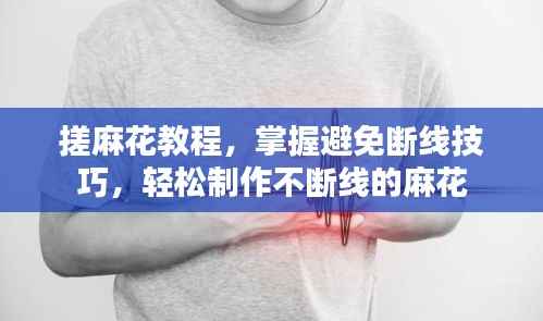 搓麻花教程,掌握避免断线技巧,轻松制作不断线的麻花