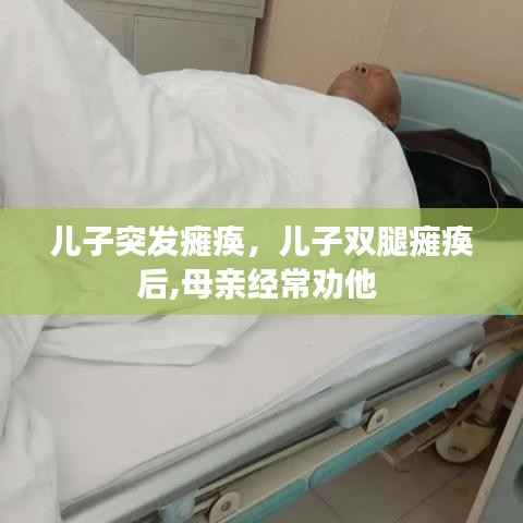 儿子突发瘫痪，儿子双腿瘫痪后,母亲经常劝他 
