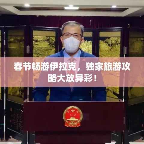 春节畅游伊拉克,独家旅游攻略大放异彩!