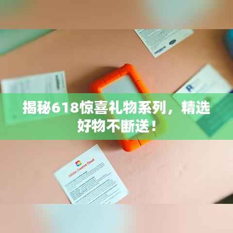揭秘618惊喜礼物系列,精选好物不断送!