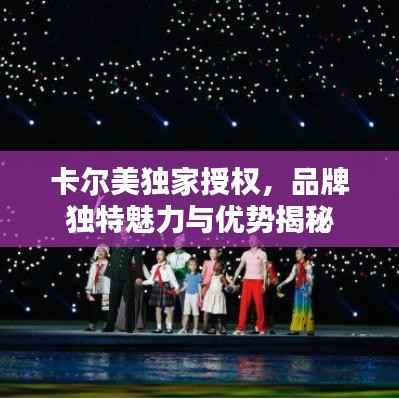 卡尔美独家授权,品牌独特魅力与优势揭秘