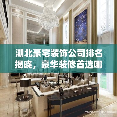 湖北豪宅装饰公司排名揭晓,豪华装修首选哪家公司?