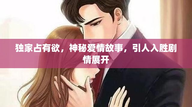 独家占有欲,神秘爱情故事,引人入胜剧情展开