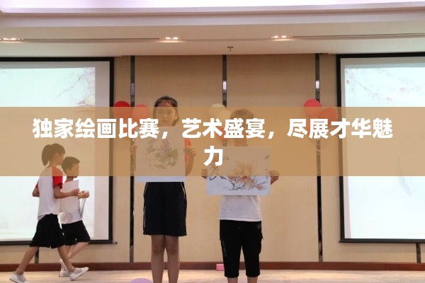 独家绘画比赛,艺术盛宴,尽展才华魅力