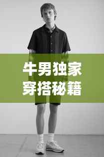 牛男独家穿搭秘籍,型格展现与魅力塑造全攻略