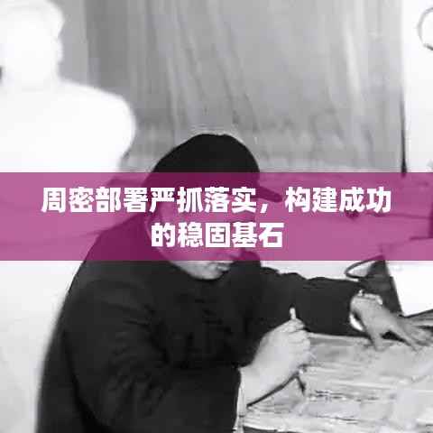 周密部署严抓落实,构建成功的稳固基石