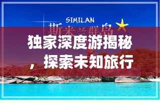 独家深度游揭秘,探索未知旅行的独特魅力