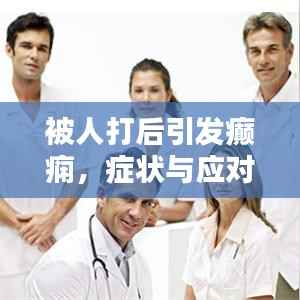 被人打后引发癫痫,症状与应对措施