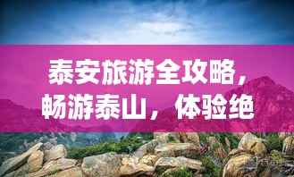 泰安旅游全攻略,畅游泰山,体验绝佳行程安排!