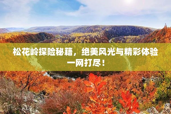 松花岭探险秘籍，绝美风光与精彩体验一网打尽！