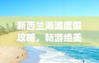 新西兰海滩度假攻略,畅游绝美海岸线
